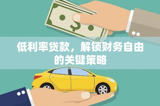 柳河低利率贷款，解锁财务自由的关键策略