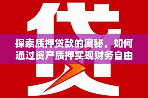 柳河探索质押贷款的奥秘，如何通过资产质押实现财务自由