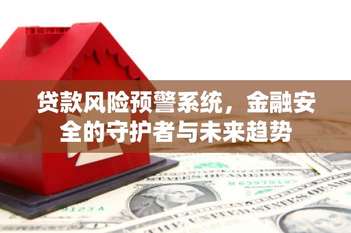 柳河贷款风险预警系统，金融安全的守护者与未来趋势