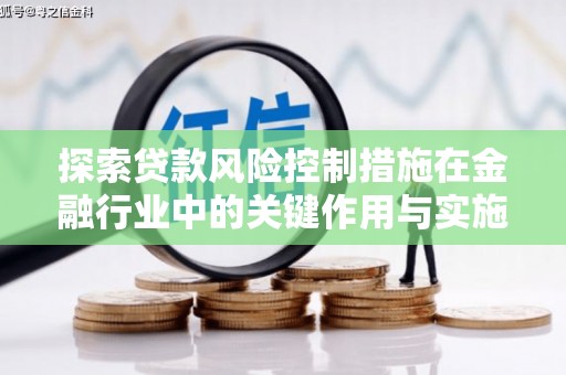 柳河探索贷款风险控制措施在金融行业中的关键作用与实施策略