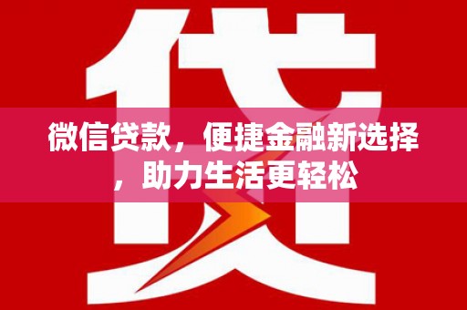 柳河微信贷款，便捷金融新选择，助力生活更轻松