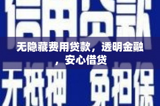 柳河无隐藏费用贷款，透明金融，安心借贷