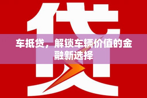 柳河车抵贷，解锁车辆价值的金融新选择