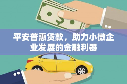 柳河平安普惠贷款，助力小微企业发展的金融利器