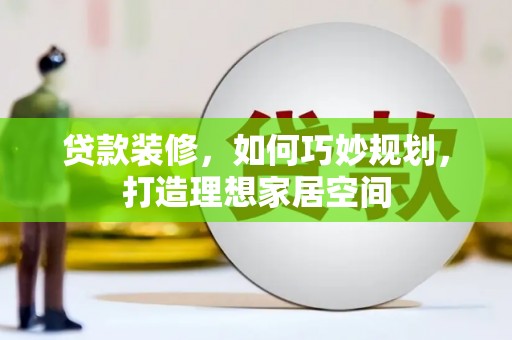 柳河贷款装修，如何巧妙规划，打造理想家居空间