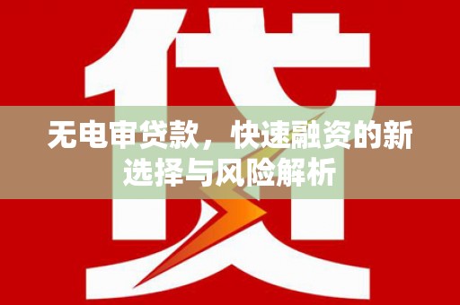 柳河无电审贷款，快速融资的新选择与风险解析