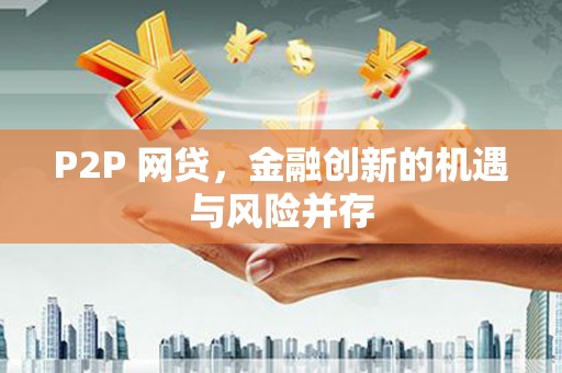 柳河P2P 网贷，金融创新的机遇与风险并存