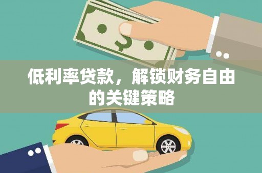 柳河低利率贷款，解锁财务自由的关键策略