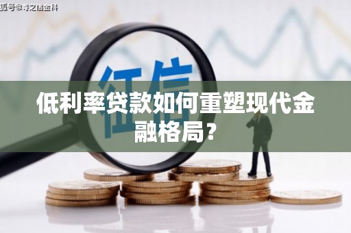 柳河低利率贷款如何重塑现代金融格局？