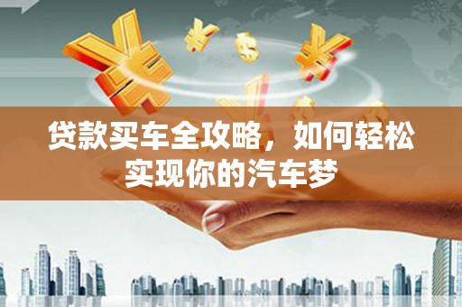 柳河贷款买车全攻略，如何轻松实现你的汽车梦