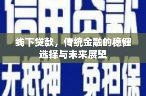 柳河线下贷款，传统金融的稳健选择与未来展望