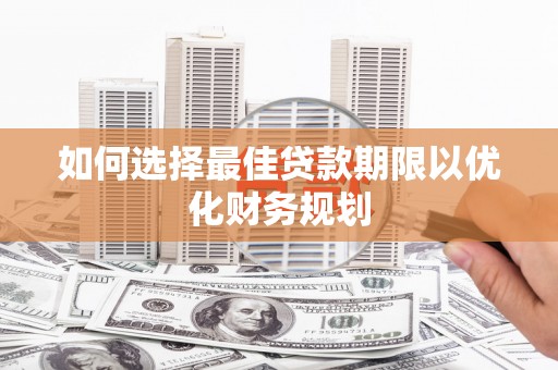 柳河如何选择最佳贷款期限以优化财务规划