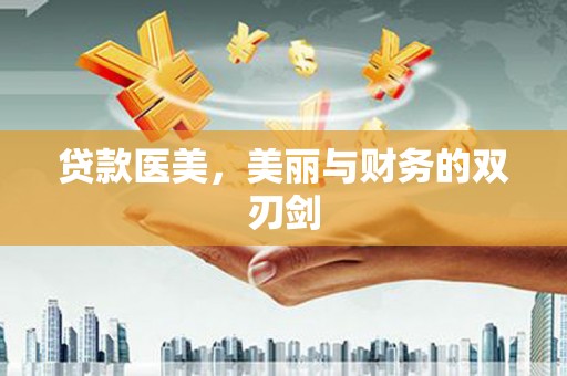 柳河贷款医美，美丽与财务的双刃剑