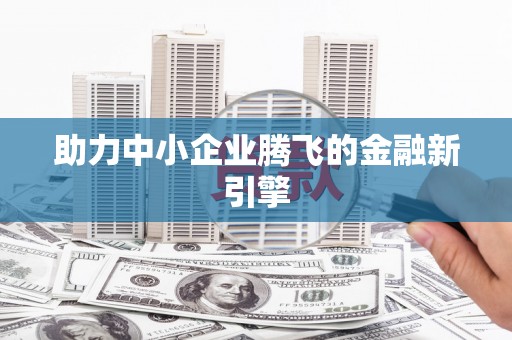 柳河助力中小企业腾飞的金融新引擎