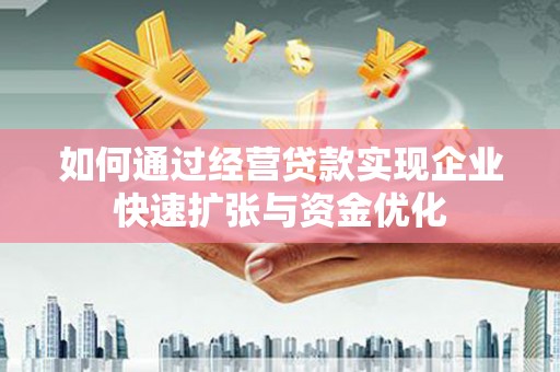 柳河如何通过经营贷款实现企业快速扩张与资金优化