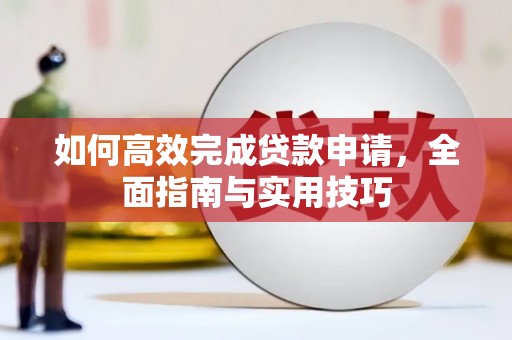 柳河如何高效完成贷款申请，全面指南与实用技巧