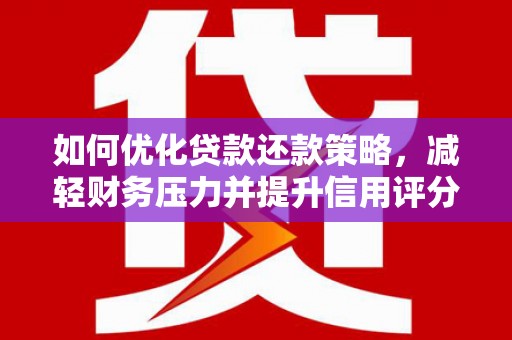 柳河如何优化贷款还款策略，减轻财务压力并提升信用评分