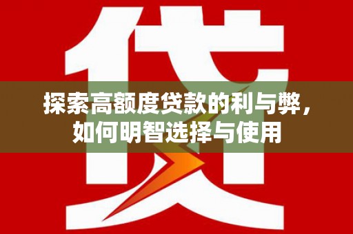 柳河探索高额度贷款的利与弊，如何明智选择与使用