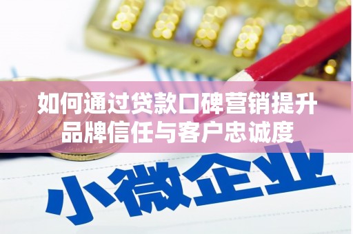 柳河如何通过贷款口碑营销提升品牌信任与客户忠诚度