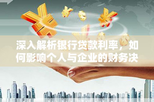 柳河深入解析银行贷款利率，如何影响个人与企业的财务决策