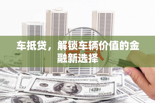 柳河车抵贷，解锁车辆价值的金融新选择