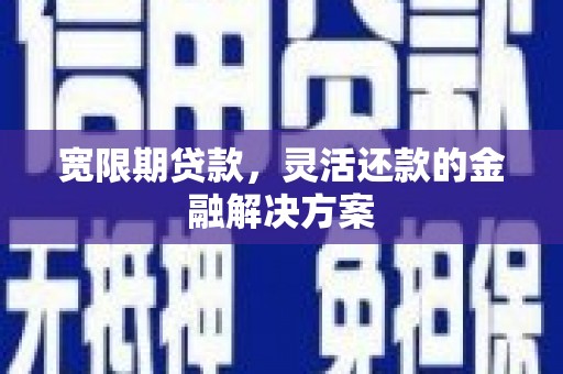 柳河宽限期贷款，灵活还款的金融解决方案