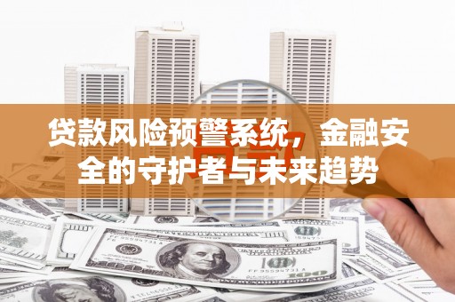 柳河贷款风险预警系统，金融安全的守护者与未来趋势