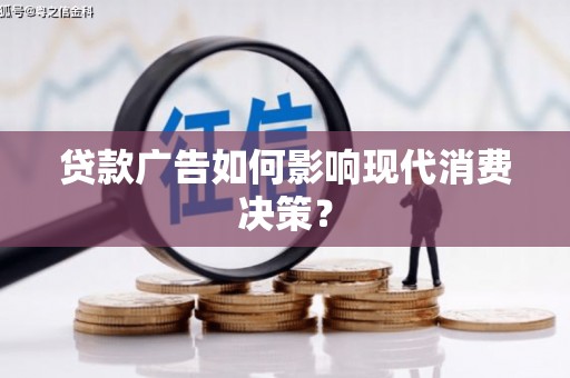 柳河贷款广告如何影响现代消费决策？