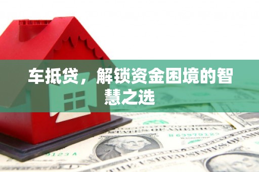 柳河车抵贷，解锁资金困境的智慧之选