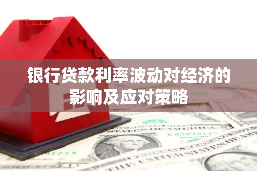 柳河银行贷款利率波动对经济的影响及应对策略