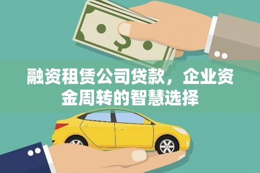 柳河融资租赁公司贷款，企业资金周转的智慧选择