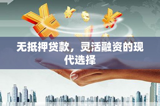 柳河无抵押贷款，灵活融资的现代选择