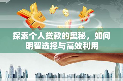 柳河探索个人贷款的奥秘，如何明智选择与高效利用