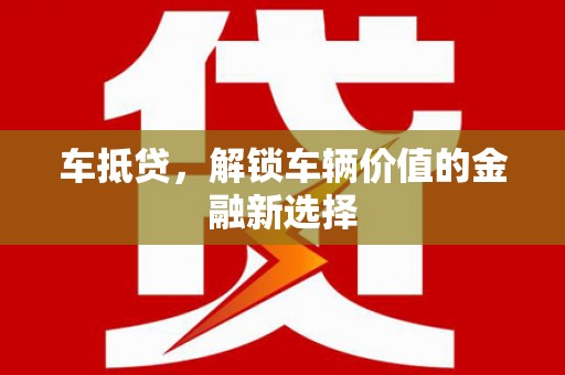 柳河车抵贷，解锁车辆价值的金融新选择