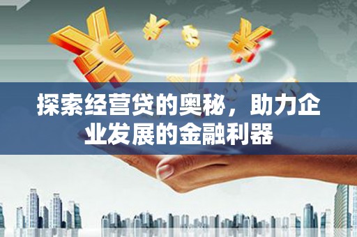 柳河探索经营贷的奥秘，助力企业发展的金融利器