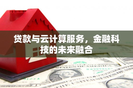 柳河贷款与云计算服务，金融科技的未来融合