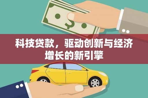 柳河科技贷款，驱动创新与经济增长的新引擎