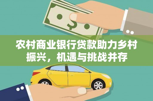 柳河农村商业银行贷款助力乡村振兴，机遇与挑战并存