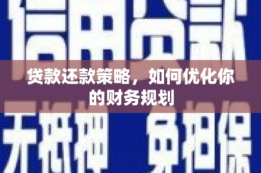 柳河贷款还款策略，如何优化你的财务规划