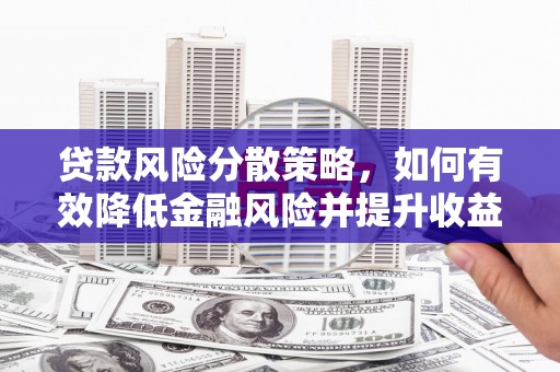 柳河贷款风险分散策略，如何有效降低金融风险并提升收益