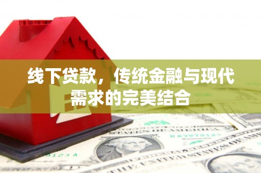 柳河线下贷款，传统金融与现代需求的完美结合