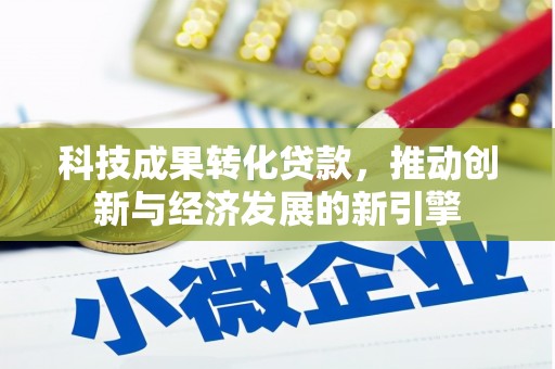 柳河科技成果转化贷款，推动创新与经济发展的新引擎