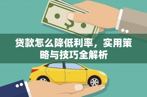 柳河贷款怎么降低利率，实用策略与技巧全解析
