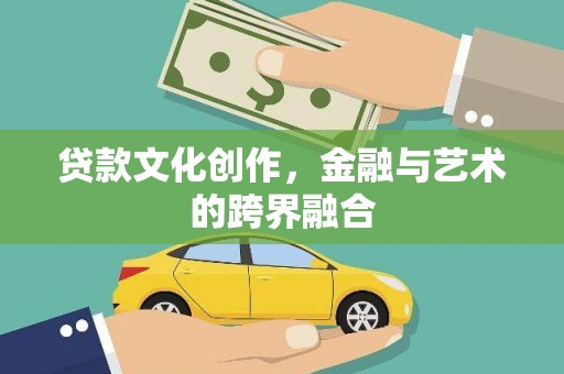 柳河贷款文化创作，金融与艺术的跨界融合