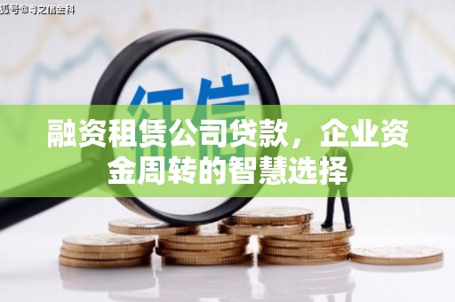柳河融资租赁公司贷款，企业资金周转的智慧选择