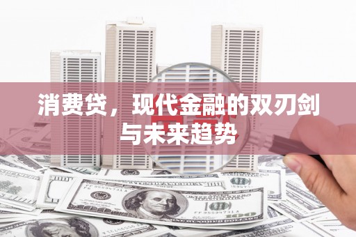 柳河消费贷，现代金融的双刃剑与未来趋势