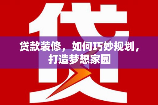 柳河贷款装修，如何巧妙规划，打造梦想家园