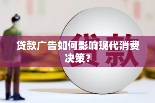 柳河贷款广告如何影响现代消费决策？