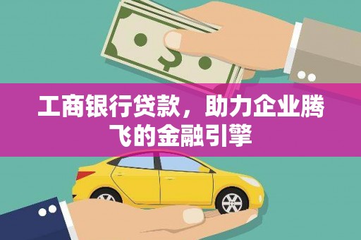 柳河工商银行贷款，助力企业腾飞的金融引擎