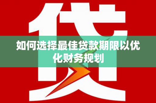 柳河如何选择最佳贷款期限以优化财务规划